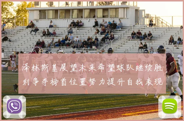 泽林斯基展望未来希望球队继续胜利争夺榜首位置努力提升自我表现