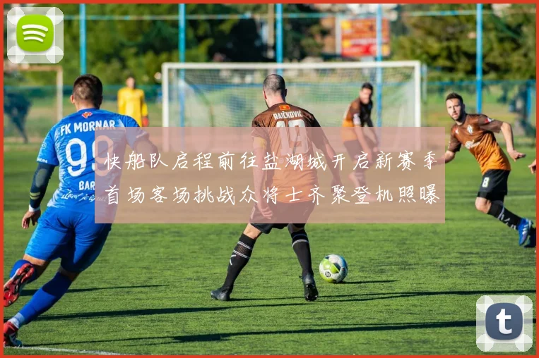 快船队启程前往盐湖城开启新赛季首场客场挑战众将士齐聚登机照曝光