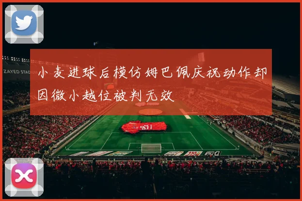 小麦进球后模仿姆巴佩庆祝动作却因微小越位被判无效