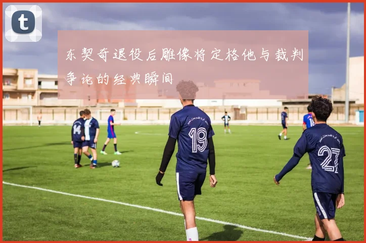 东契奇退役后雕像将定格他与裁判争论的经典瞬间