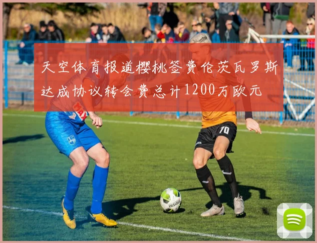 天空体育报道樱桃签费伦茨瓦罗斯达成协议转会费总计1200万欧元