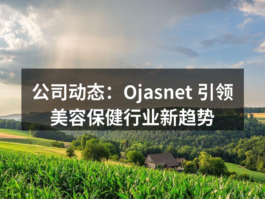 公司动态：Ojasnet 引领美容保健行
