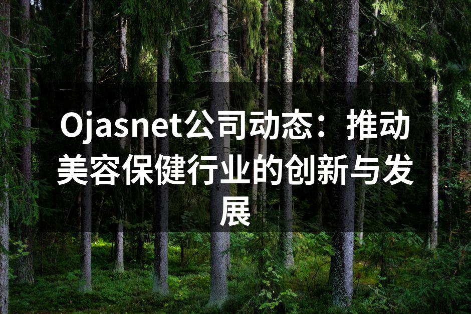 Ojasnet公司动态：推动美容保健行业