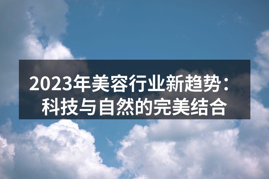 2023年美容行业新趋势：科技与自然的完