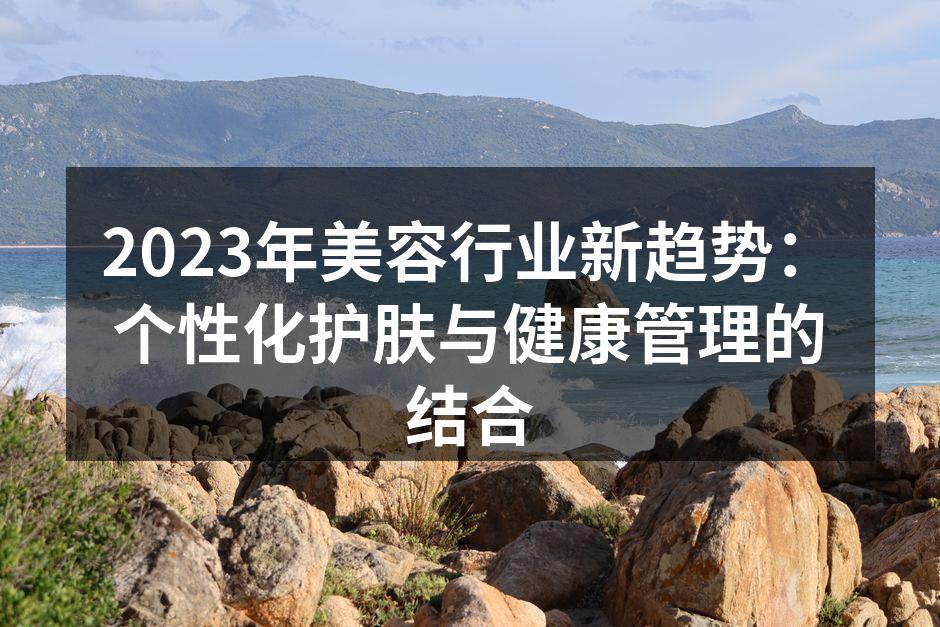 2023年美容行业新趋势：个性化护肤与健